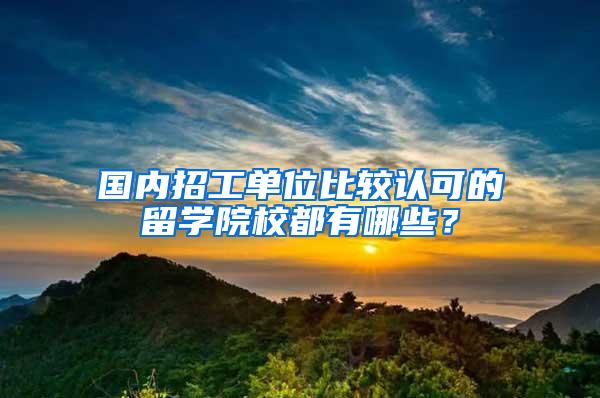 国内招工单位比较认可的留学院校都有哪些？