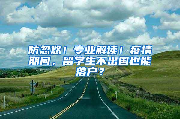 防忽悠！专业解读！疫情期间，留学生不出国也能落户？