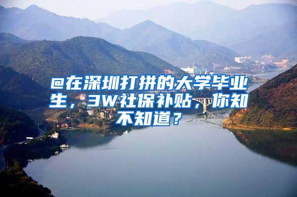 @在深圳打拼的大学毕业生，3W社保补贴，你知不知道？