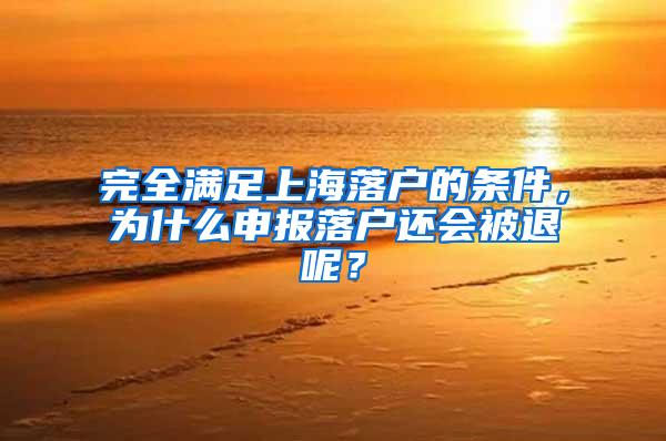 完全满足上海落户的条件，为什么申报落户还会被退呢？