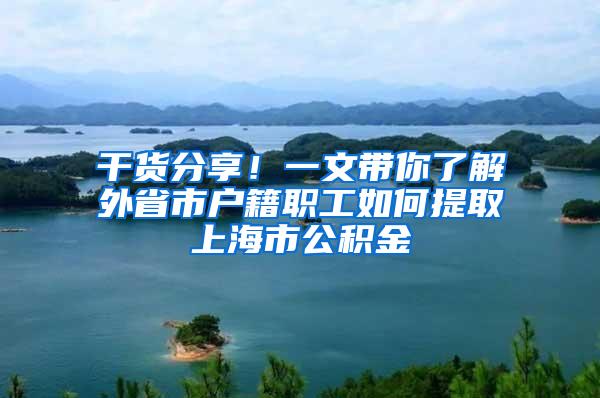 干货分享！一文带你了解外省市户籍职工如何提取上海市公积金