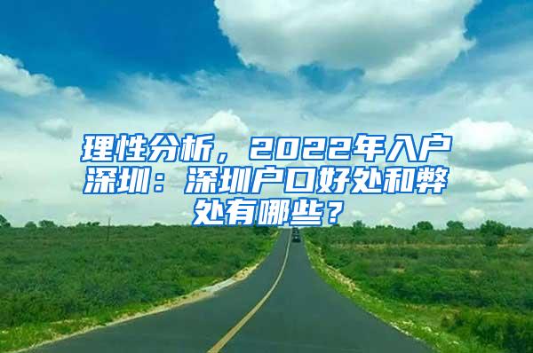 理性分析，2022年入户深圳：深圳户口好处和弊处有哪些？