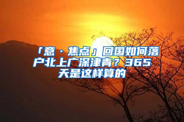 「意·焦点」回国如何落户北上广深津青？365天是这样算的