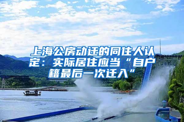 上海公房动迁的同住人认定：实际居住应当“自户籍最后一次迁入”