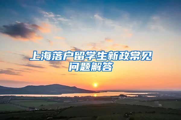 上海落户留学生新政常见问题解答