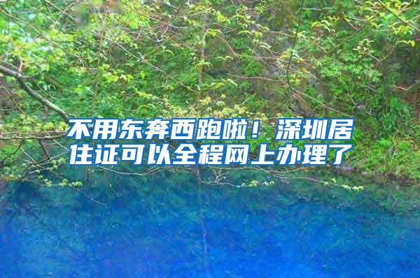 不用东奔西跑啦！深圳居住证可以全程网上办理了