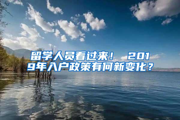 留学人员看过来！ 2019年入户政策有何新变化？