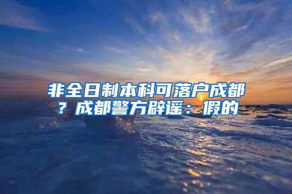 非全日制本科可落户成都？成都警方辟谣：假的