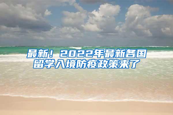 最新！2022年最新各国留学入境防疫政策来了