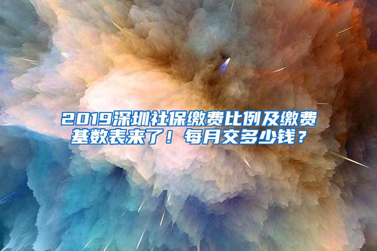 2019深圳社保缴费比例及缴费基数表来了！每月交多少钱？