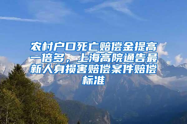 农村户口死亡赔偿金提高一倍多，上海高院通告最新人身损害赔偿案件赔偿标准