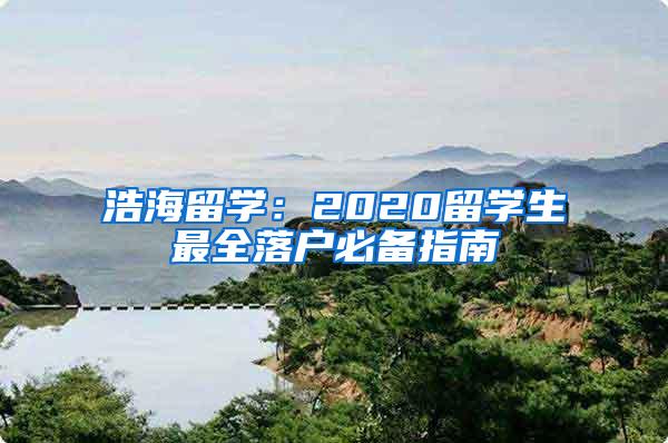 浩海留学：2020留学生最全落户必备指南