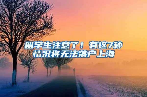 留学生注意了！有这7种情况将无法落户上海