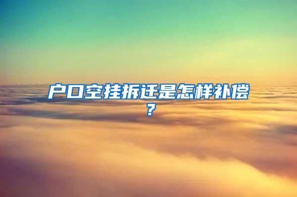 户口空挂拆迁是怎样补偿？