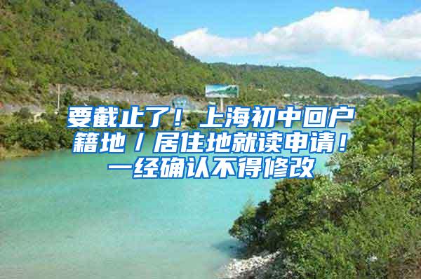 要截止了！上海初中回户籍地／居住地就读申请！一经确认不得修改