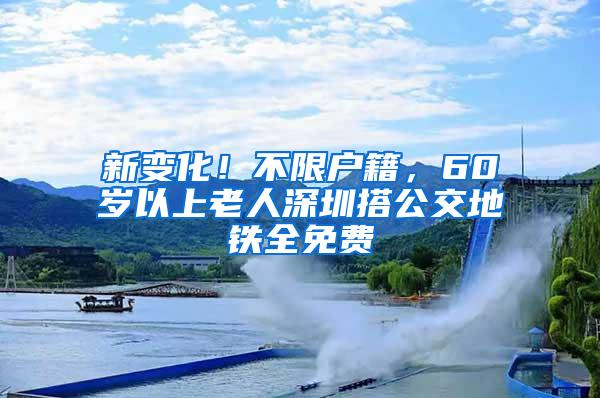 新变化！不限户籍，60岁以上老人深圳搭公交地铁全免费