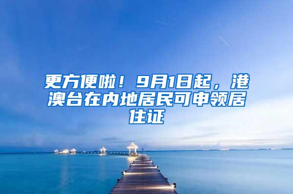 更方便啦！9月1日起，港澳台在内地居民可申领居住证