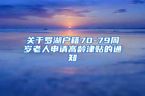 关于罗湖户籍70-79周岁老人申请高龄津贴的通知