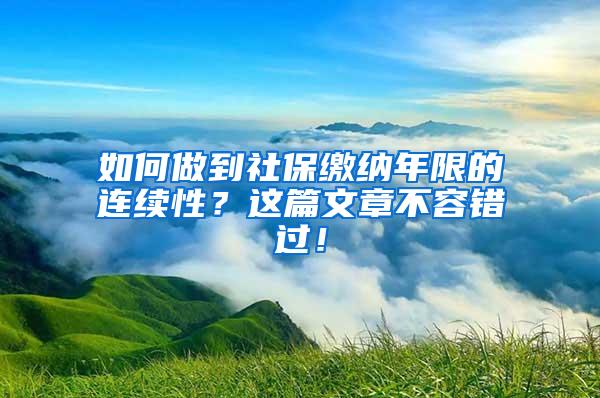 如何做到社保缴纳年限的连续性？这篇文章不容错过！