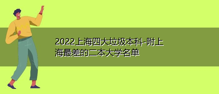 2022上海四大垃圾本科-附上海最差的二本大学名单