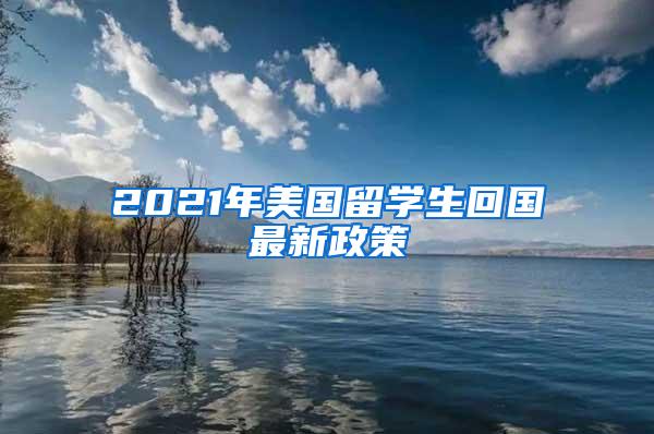 2021年美国留学生回国最新政策