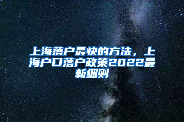 上海落户最快的方法，上海户口落户政策2022最新细则