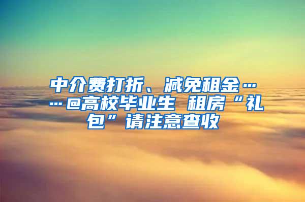 中介费打折、减免租金……@高校毕业生 租房“礼包”请注意查收