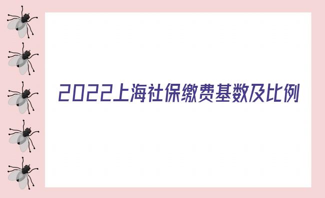 2022上海社保缴费基数及比例