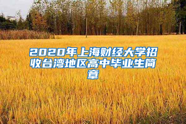 2020年上海财经大学招收台湾地区高中毕业生简章