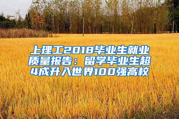 上理工2018毕业生就业质量报告：留学毕业生超4成升入世界100强高校