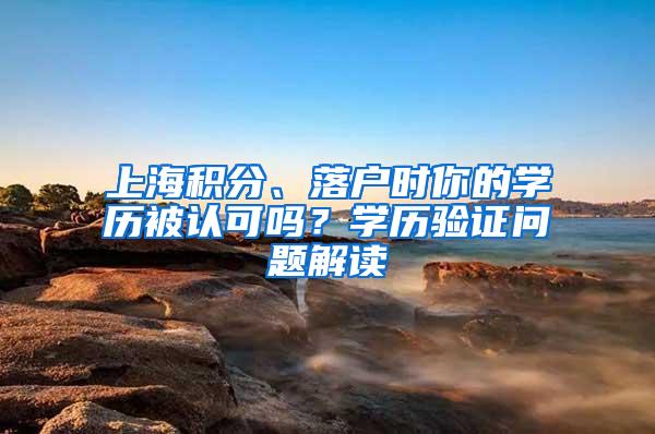 上海积分、落户时你的学历被认可吗？学历验证问题解读