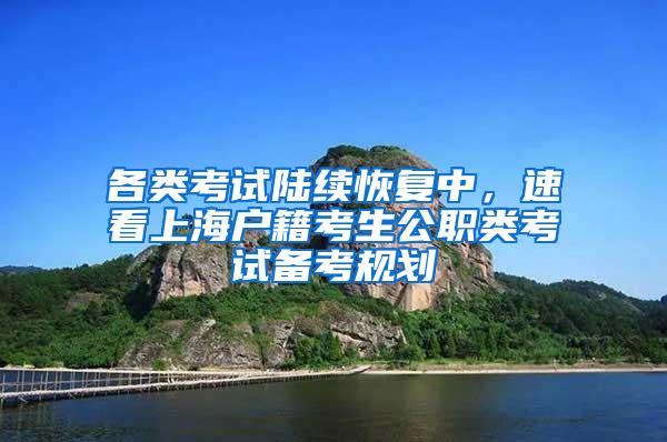 各类考试陆续恢复中，速看上海户籍考生公职类考试备考规划