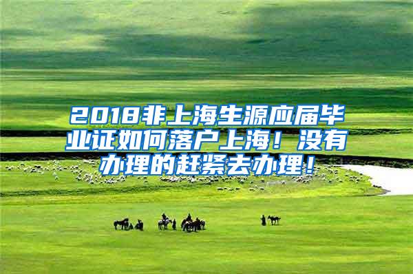 2018非上海生源应届毕业证如何落户上海！没有办理的赶紧去办理！