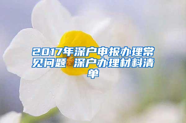 2017年深户申报办理常见问题 深户办理材料清单