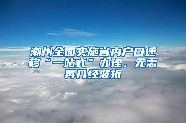 潮州全面实施省内户口迁移“一站式”办理，无需再几经波折