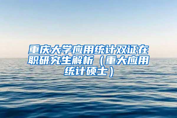 重庆大学应用统计双证在职研究生解析（重大应用统计硕士）