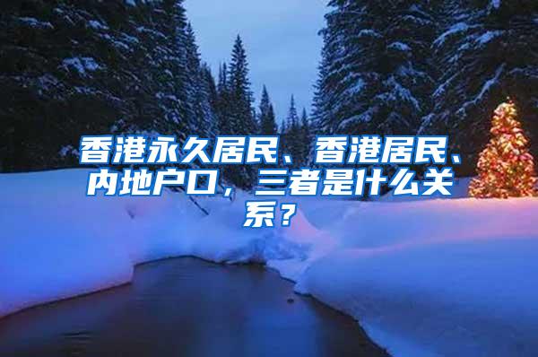 香港永久居民、香港居民、内地户口，三者是什么关系？