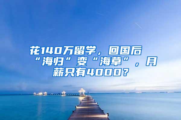 花140万留学，回国后“海归”变“海草”，月薪只有4000？