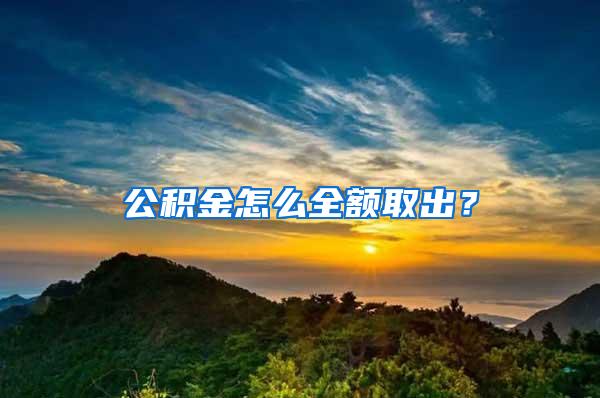 公积金怎么全额取出？