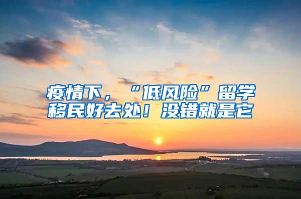 疫情下，“低风险”留学移民好去处！没错就是它