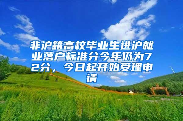 非沪籍高校毕业生进沪就业落户标准分今年仍为72分，今日起开始受理申请