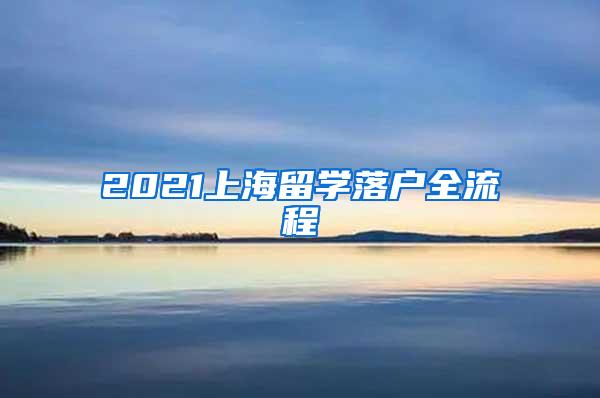 2021上海留学落户全流程