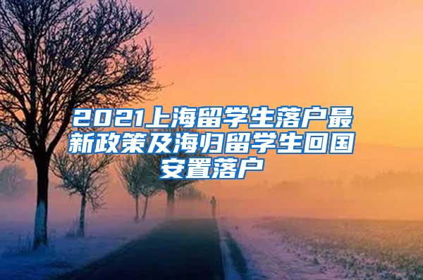 2021上海留学生落户最新政策及海归留学生回国安置落户