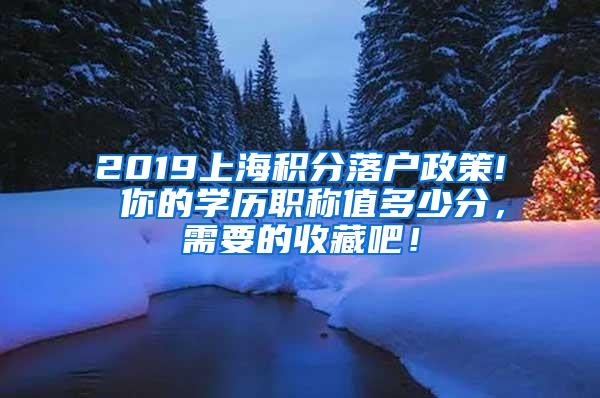 2019上海积分落户政策! 你的学历职称值多少分，需要的收藏吧！