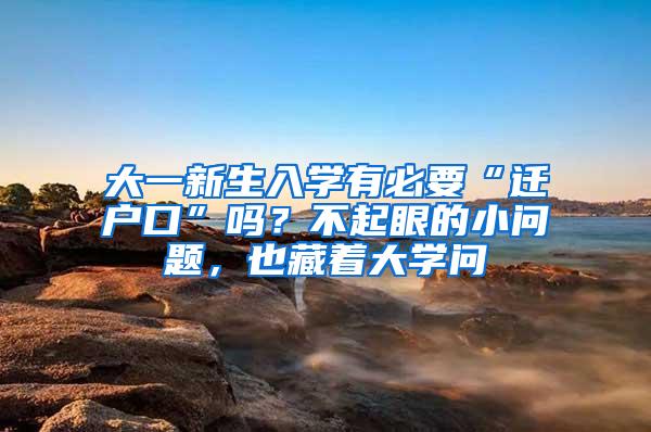 大一新生入学有必要“迁户口”吗？不起眼的小问题，也藏着大学问