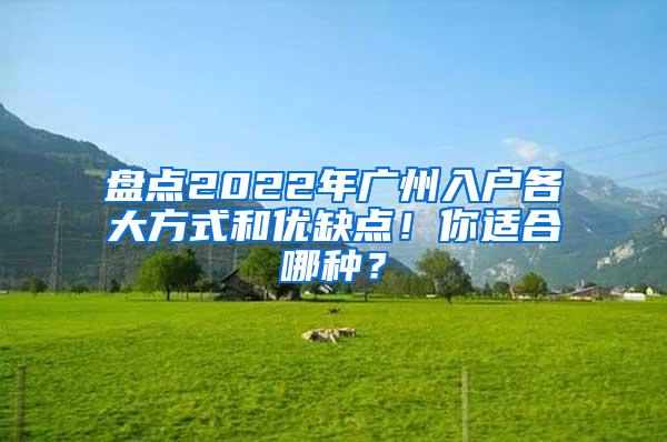 盘点2022年广州入户各大方式和优缺点！你适合哪种？