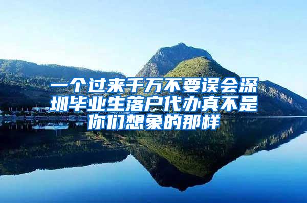 一个过来千万不要误会深圳毕业生落户代办真不是你们想象的那样