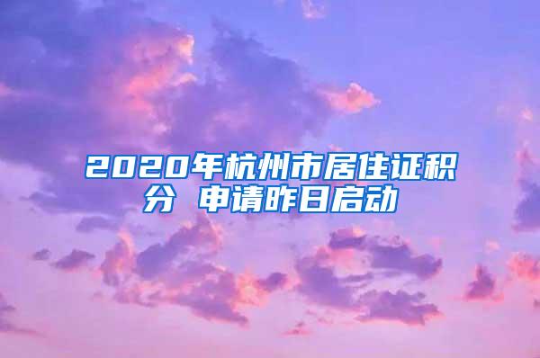 2020年杭州市居住证积分 申请昨日启动