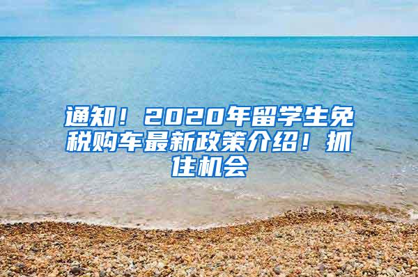 通知！2020年留学生免税购车最新政策介绍！抓住机会