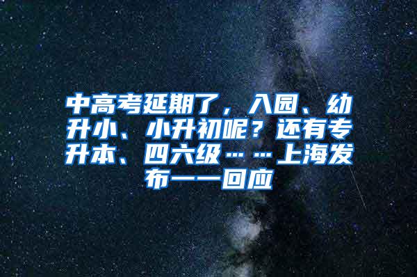 中高考延期了，入园、幼升小、小升初呢？还有专升本、四六级……上海发布一一回应